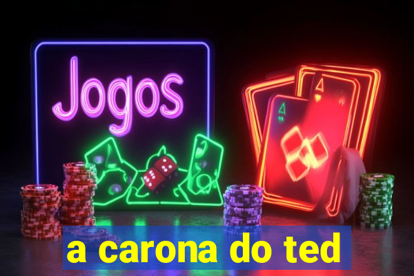 a carona do ted